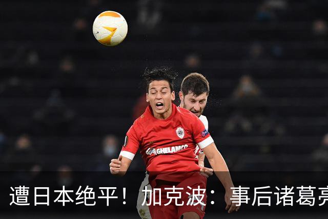 遭日本绝平！加克波：事后诸葛亮很容易，我们并没有因换人输球